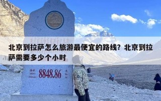 北京到拉萨怎么旅游最便宜的路线？北京到拉萨需要多少个小时