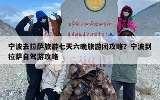 宁波去拉萨旅游七天六晚旅游团攻略？宁波到拉萨自驾游攻略