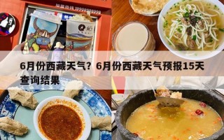 6月份西藏天气？6月份西藏天气预报15天查询结果