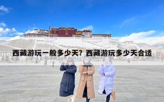 西藏游玩一般多少天？西藏游玩多少天合适