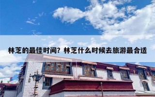 林芝的最佳时间？林芝什么时候去旅游最合适