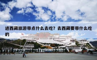 进西藏旅游带点什么去吃？去西藏要带什么吃的