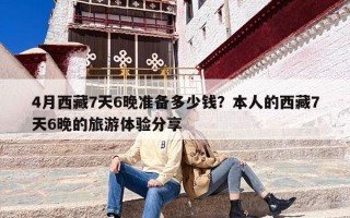 4月西藏7天6晚准备多少钱？本人的西藏7天6晚的旅游体验分享