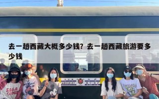 去一趟西藏大概多少钱？去一趟西藏旅游要多少钱