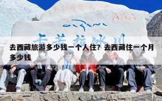 去西藏旅游多少钱一个人住？去西藏住一个月多少钱