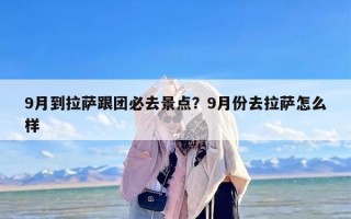 9月到拉萨跟团必去景点？9月份去拉萨怎么样