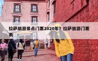 拉萨旅游景点门票2020年？拉萨旅游门票表