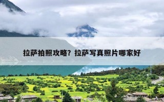 拉萨拍照攻略？拉萨写真照片哪家好