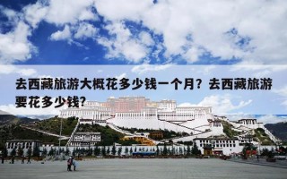 去西藏旅游大概花多少钱一个月？去西藏旅游要花多少钱?