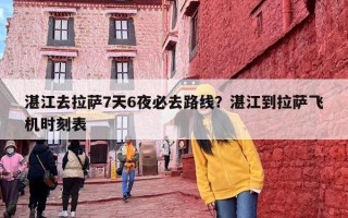 湛江去拉萨7天6夜必去路线？湛江到拉萨飞机时刻表