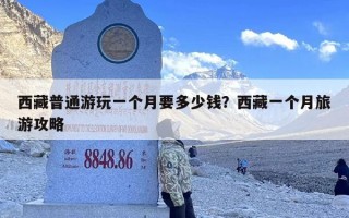 西藏普通游玩一个月要多少钱？西藏一个月旅游攻略