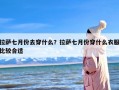 拉萨七月份去穿什么？拉萨七月份穿什么衣服比较合适