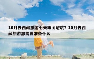 10月去西藏旅游七天跟团避坑？10月去西藏旅游都需要准备什么
