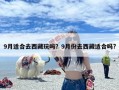 9月适合去西藏玩吗？9月份去西藏适合吗?