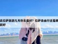 去拉萨旅游几月份去最好？拉萨自由行还是跟团好