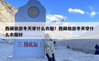 西藏旅游冬天穿什么衣服？西藏旅游冬天穿什么衣服好