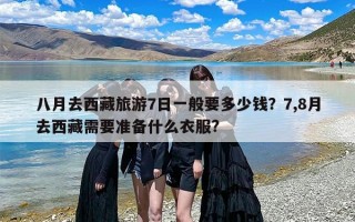 八月去西藏旅游7日一般要多少钱？7,8月去西藏需要准备什么衣服?