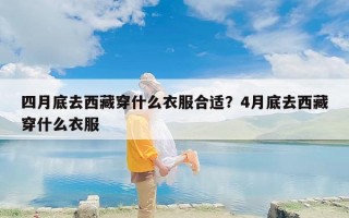 四月底去西藏穿什么衣服合适？4月底去西藏穿什么衣服