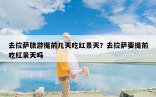 去拉萨旅游提前几天吃红景天？去拉萨要提前吃红景天吗