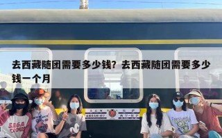 去西藏随团需要多少钱？去西藏随团需要多少钱一个月