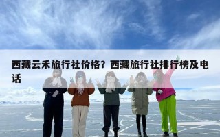 西藏云禾旅行社价格？西藏旅行社排行榜及电话