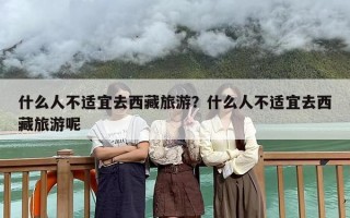 什么人不适宜去西藏旅游？什么人不适宜去西藏旅游呢
