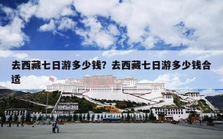 去西藏七日游多少钱？去西藏七日游多少钱合适