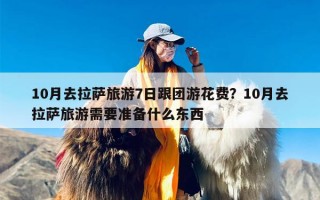 10月去拉萨旅游7日跟团游花费？10月去拉萨旅游需要准备什么东西