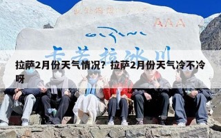 拉萨2月份天气情况？拉萨2月份天气冷不冷呀