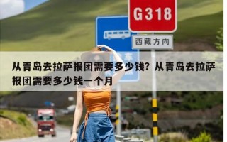 从青岛去拉萨报团需要多少钱？从青岛去拉萨报团需要多少钱一个月