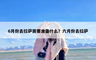 6月份去拉萨需要准备什么？六月份去拉萨