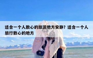 适合一个人散心的旅游地方安静？适合一个人旅行散心的地方