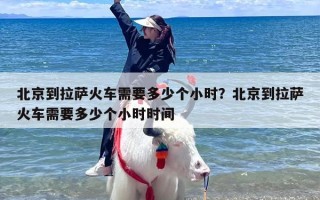 北京到拉萨火车需要多少个小时？北京到拉萨火车需要多少个小时时间