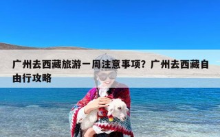 广州去西藏旅游一周注意事项？广州去西藏自由行攻略