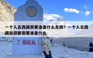 一个人去西藏需要准备什么东西？一个人去西藏旅游都需要准备什么