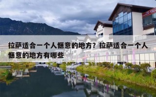拉萨适合一个人惬意的地方？拉萨适合一个人惬意的地方有哪些