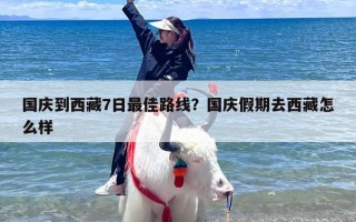 国庆到西藏7日最佳路线？国庆假期去西藏怎么样