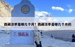 西藏淡季是哪几个月？西藏淡季是哪几个月的