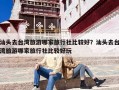 汕头去台湾旅游哪家旅行社比较好？汕头去台湾旅游哪家旅行社比较好玩