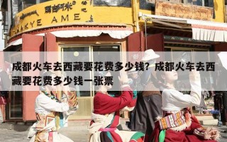 成都火车去西藏要花费多少钱？成都火车去西藏要花费多少钱一张票