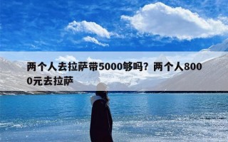 两个人去拉萨带5000够吗？两个人8000元去拉萨