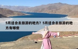 5月适合去旅游的地方？5月适合去旅游的地方有哪些