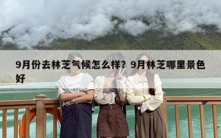 9月份去林芝气候怎么样？9月林芝哪里景色好
