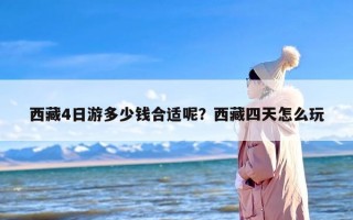 西藏4日游多少钱合适呢？西藏四天怎么玩