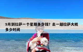 9月到拉萨一个星期多少钱？去一趟拉萨大概多少时间