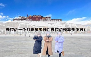 去拉萨一个月要多少钱？去拉萨预算多少钱?