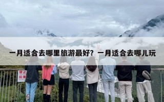 一月适合去哪里旅游最好？一月适合去哪儿玩