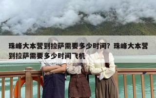 珠峰大本营到拉萨需要多少时间？珠峰大本营到拉萨需要多少时间飞机