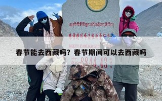 春节能去西藏吗？春节期间可以去西藏吗