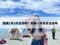 西藏1月2月去好吗？西藏一月份去合适吗